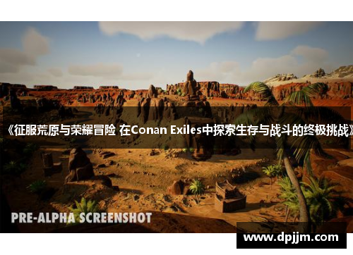 《征服荒原与荣耀冒险 在Conan Exiles中探索生存与战斗的终极挑战》